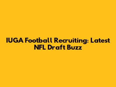 IUGA Football Recruiting: Latest NFL Draft Buzz