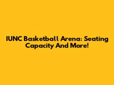 IUNC Basketball Arena: Seating Capacity And More!