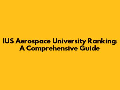 IUS Aerospace University Ranking: A Comprehensive Guide