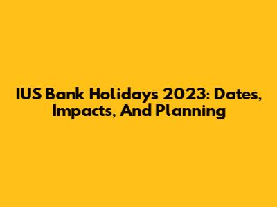 IUS Bank Holidays 2023: Dates, Impacts, And Planning