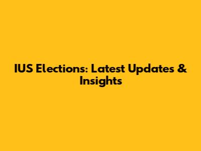 IUS Elections: Latest Updates & Insights