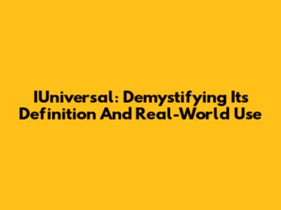 IUniversal: Demystifying Its Definition And Real-World Use