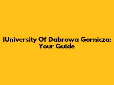 IUniversity Of Dabrowa Gornicza: Your Guide