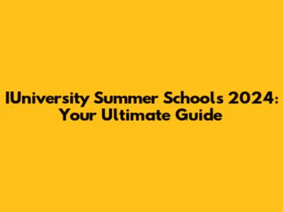 IUniversity Summer Schools 2024: Your Ultimate Guide