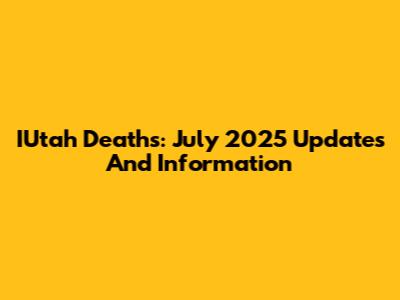 IUtah Deaths: July 2025 Updates And Information