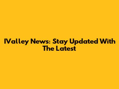 IValley News: Stay Updated With The Latest
