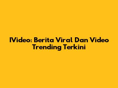 IVideo: Berita Viral Dan Video Trending Terkini
