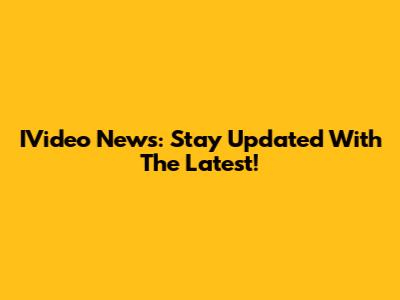 IVideo News: Stay Updated With The Latest!
