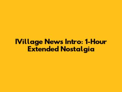 IVillage News Intro: 1-Hour Extended Nostalgia