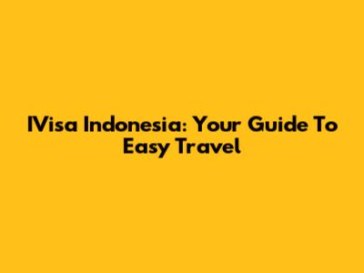 IVisa Indonesia: Your Guide To Easy Travel