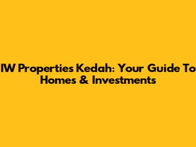 IW Properties Kedah: Your Guide To Homes & Investments