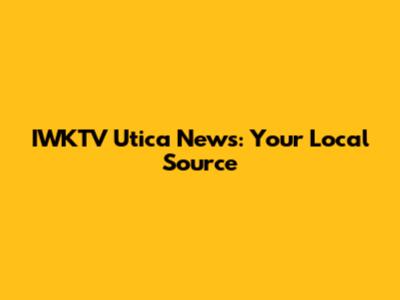 IWKTV Utica News: Your Local Source