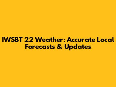 IWSBT 22 Weather: Accurate Local Forecasts & Updates