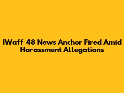 IWaff 48 News Anchor Fired Amid Harassment Allegations