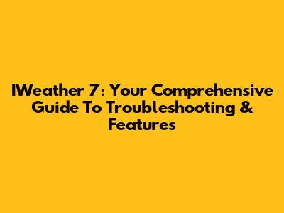 IWeather 7: Your Comprehensive Guide To Troubleshooting & Features