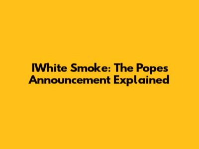 IWhite Smoke: The Pope's Announcement Explained