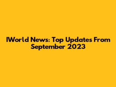 IWorld News: Top Updates From September 2023
