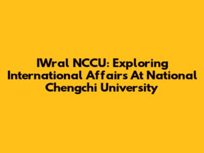 IWral NCCU: Exploring International Affairs At National Chengchi University