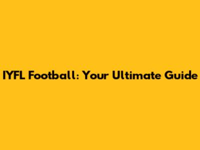 IYFL Football: Your Ultimate Guide
