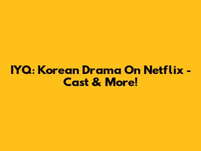 IYQ: Korean Drama On Netflix - Cast & More!