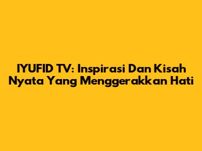 IYUFID TV: Inspirasi Dan Kisah Nyata Yang Menggerakkan Hati