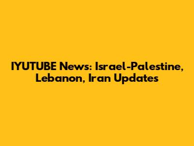 IYUTUBE News: Israel-Palestine, Lebanon, Iran Updates