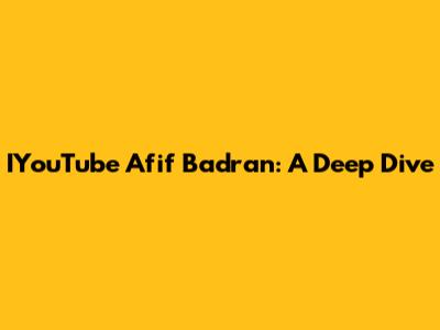 IYouTube Afif Badran: A Deep Dive