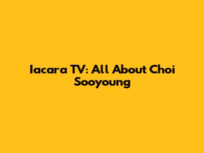 Iacara TV: All About Choi Sooyoung