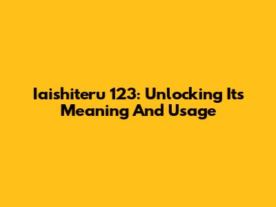 Iaishiteru 123: Unlocking Its Meaning And Usage