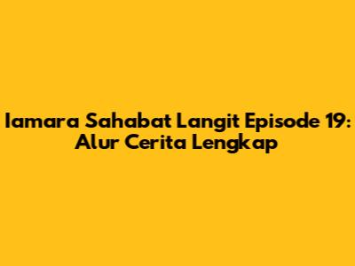 Iamara Sahabat Langit Episode 19: Alur Cerita Lengkap
