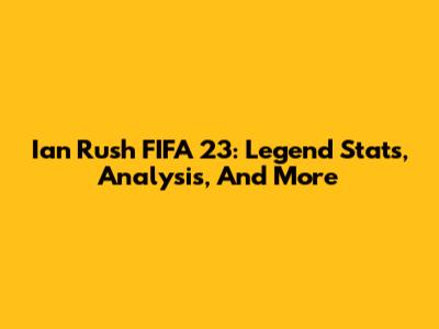 Ian Rush FIFA 23: Legend Stats, Analysis, And More