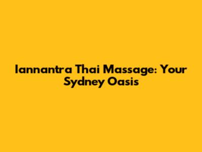 Iannantra Thai Massage: Your Sydney Oasis