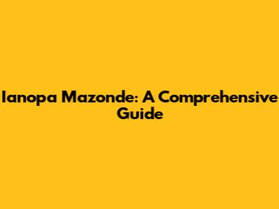 Ianopa Mazonde: A Comprehensive Guide