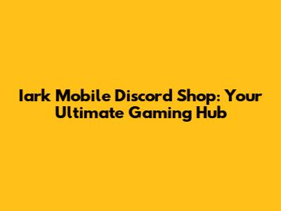 Iark Mobile Discord Shop: Your Ultimate Gaming Hub