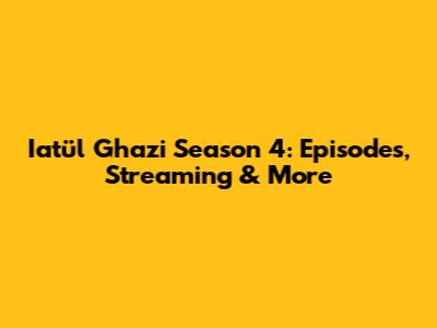 Iatül Ghazi Season 4: Episodes, Streaming & More