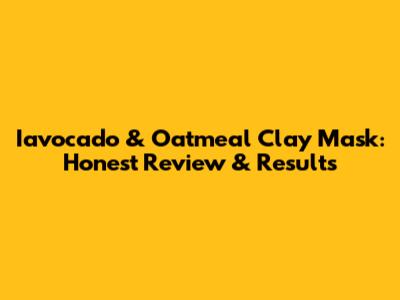 Iavocado & Oatmeal Clay Mask: Honest Review & Results