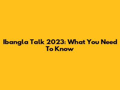 Ibangla Talk 2023: What You Need To Know
