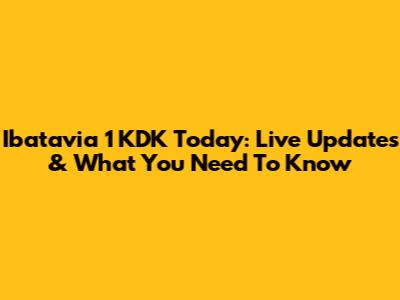Ibatavia 1 KDK Today: Live Updates & What You Need To Know