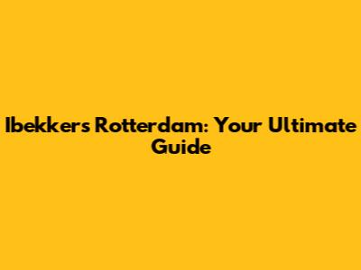 Ibekkers Rotterdam: Your Ultimate Guide