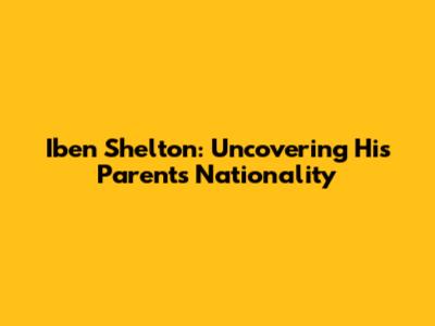 Iben Shelton: Uncovering His Parents' Nationality