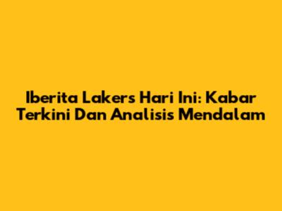 Iberita Lakers Hari Ini: Kabar Terkini Dan Analisis Mendalam