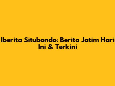 Iberita Situbondo: Berita Jatim Hari Ini & Terkini