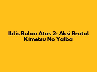 Iblis Bulan Atas 2: Aksi Brutal Kimetsu No Yaiba