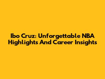 Ibo Cruz: Unforgettable NBA Highlights And Career Insights