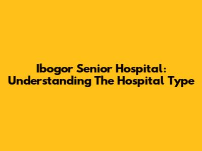 Ibogor Senior Hospital: Understanding The Hospital Type