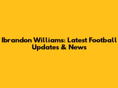 Ibrandon Williams: Latest Football Updates & News