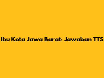 Ibu Kota Jawa Barat: Jawaban TTS