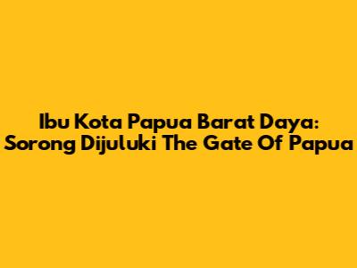 Ibu Kota Papua Barat Daya: Sorong Dijuluki "The Gate Of Papua"