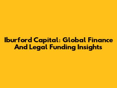 Iburford Capital: Global Finance And Legal Funding Insights