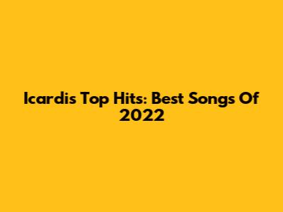 Icardi's Top Hits: Best Songs Of 2022